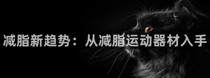 凯捷体育招商电话号码是多少：减脂新趋势：从减脂运动器