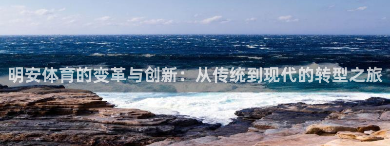 凯捷体育娱乐首页网站大全：明安体育的变革与创新：从传