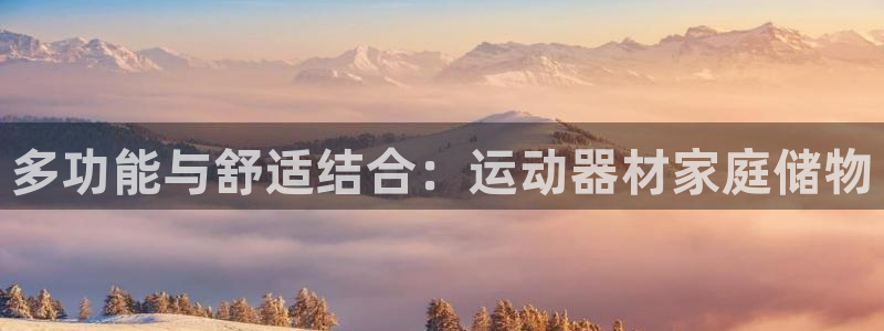 凯捷体育娱乐首页网站大全：多功能与舒适结合：运动器材