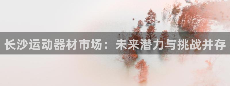 凯捷体育平台注册流程图：长沙运动器材市场：未来潜力与