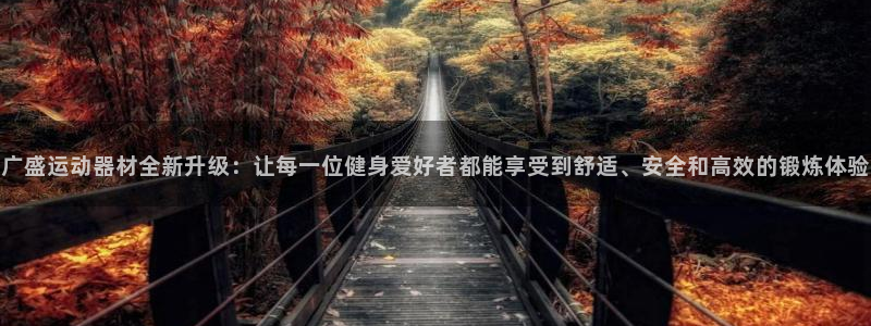 凯捷体育平台注册要钱吗：广盛运动器材全新升级：让每一位健身爱