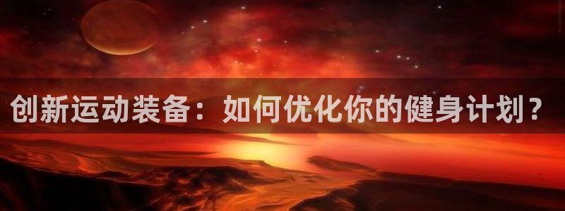 凯捷体育平台注册流程图：创新运动装备：如何优化你的健