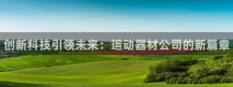凯捷体育平台注册要钱吗安全吗：创新科技引领未来：运动