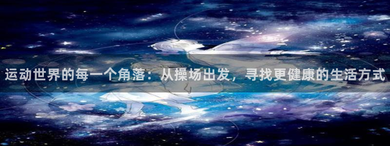 意昂集团官网：运动世界的每一个角落：从操场出发，寻找更健康的