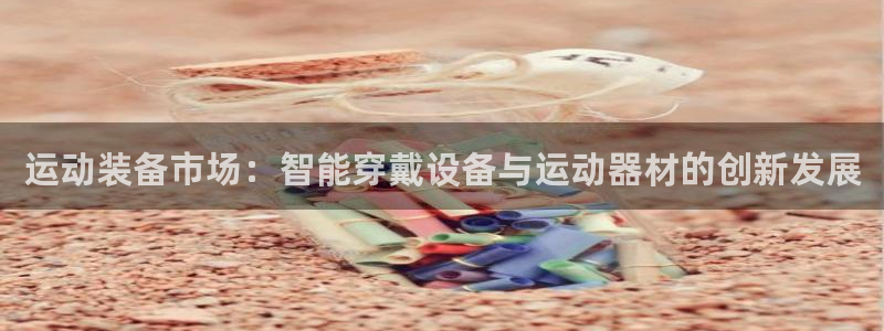 凯捷体育招商电话地址：运动装备市场：智能穿戴设备与运动器材的